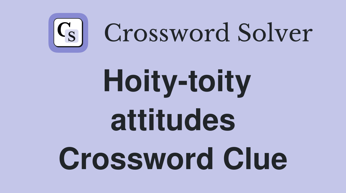 Hoity-toity attitudes Crossword Clue