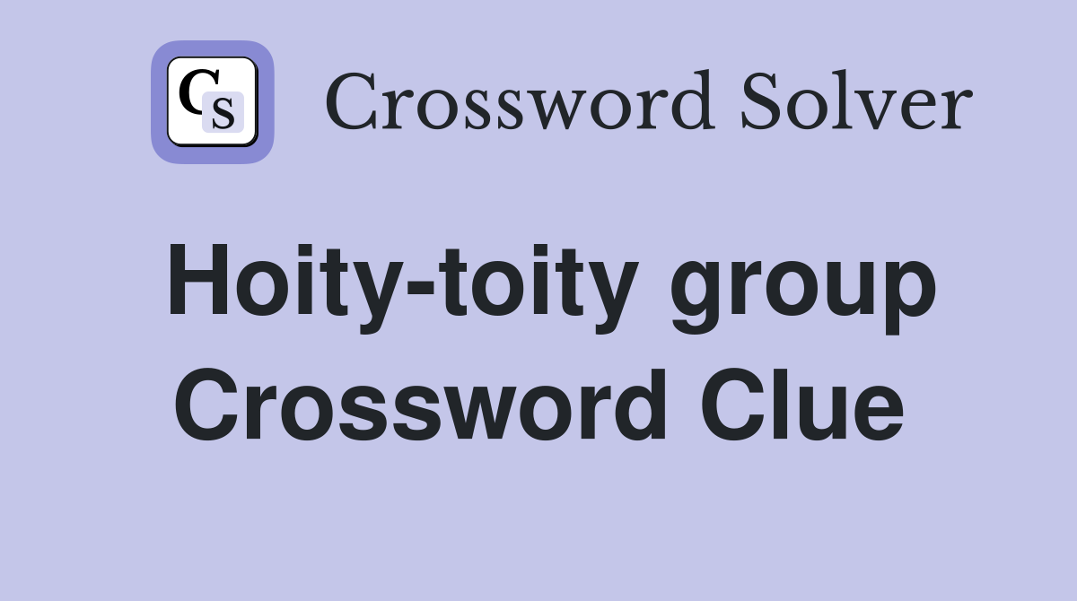 Hoity-toity group Crossword Clue