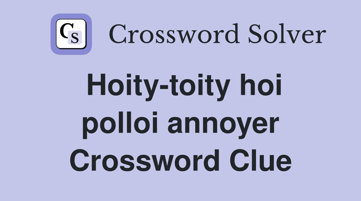 Hoity-toity hoi polloi annoyer Crossword Clue