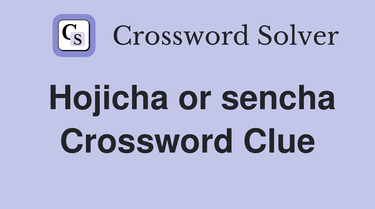 Hojicha or sencha Crossword Clue
