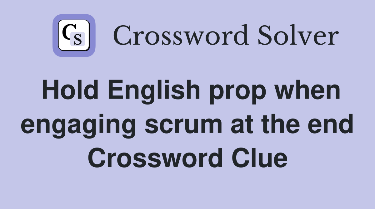 Hold English prop when engaging scrum at the end Crossword Clue
