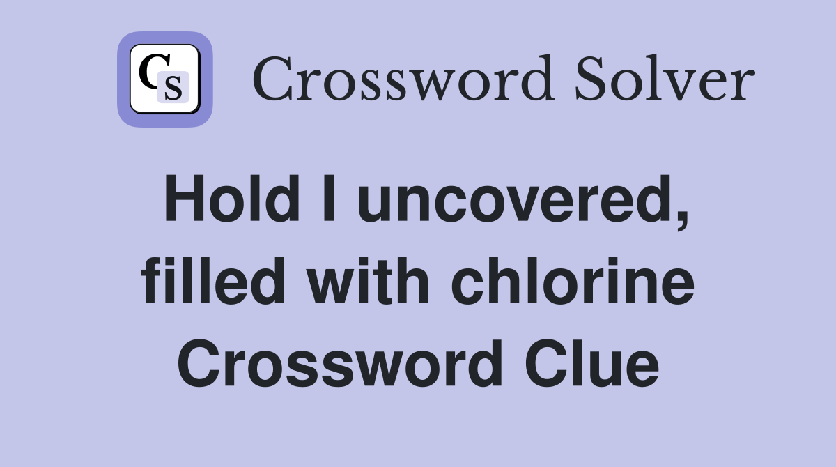 Hold I uncovered, filled with chlorine Crossword Clue