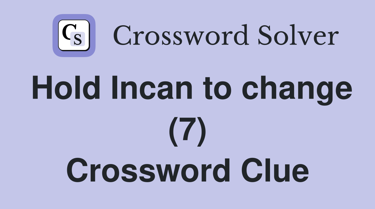 Hold Incan to change (7) Crossword Clue