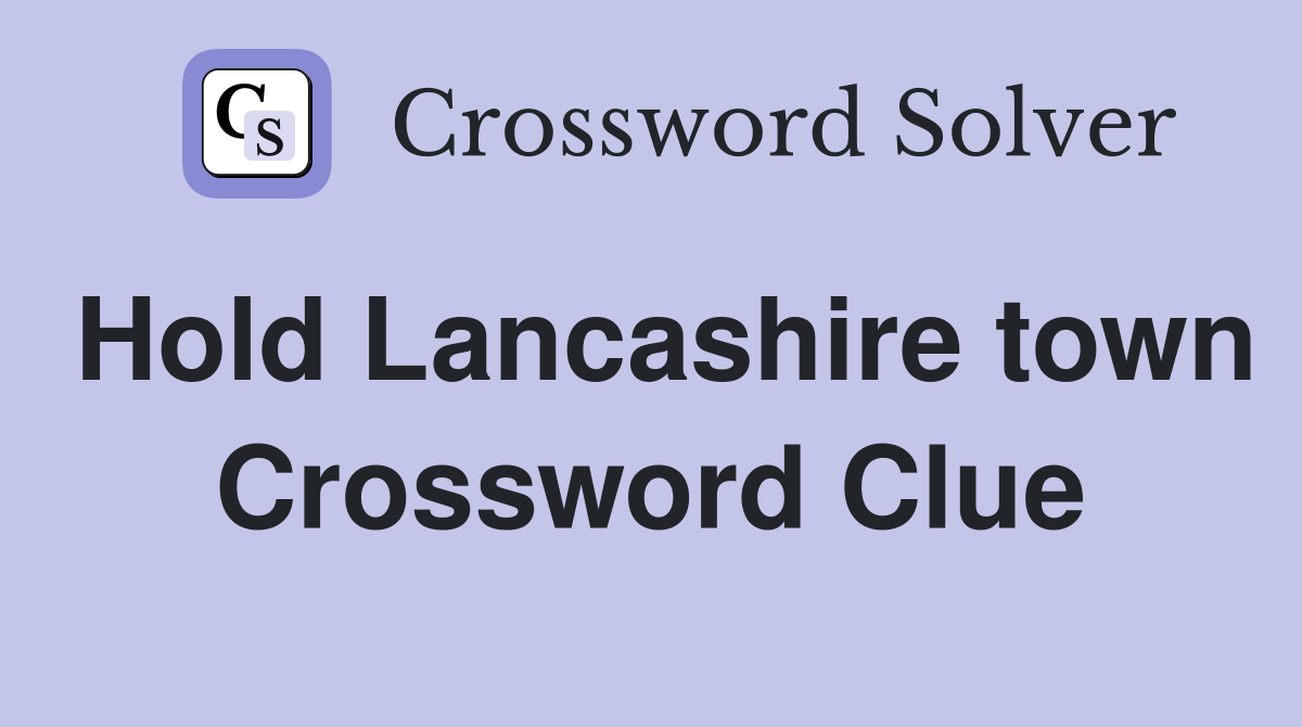 Hold Lancashire town Crossword Clue