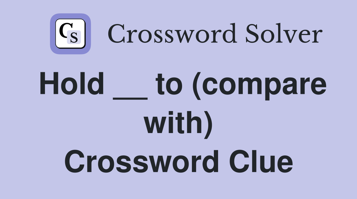 Hold __ to (compare with) Crossword Clue