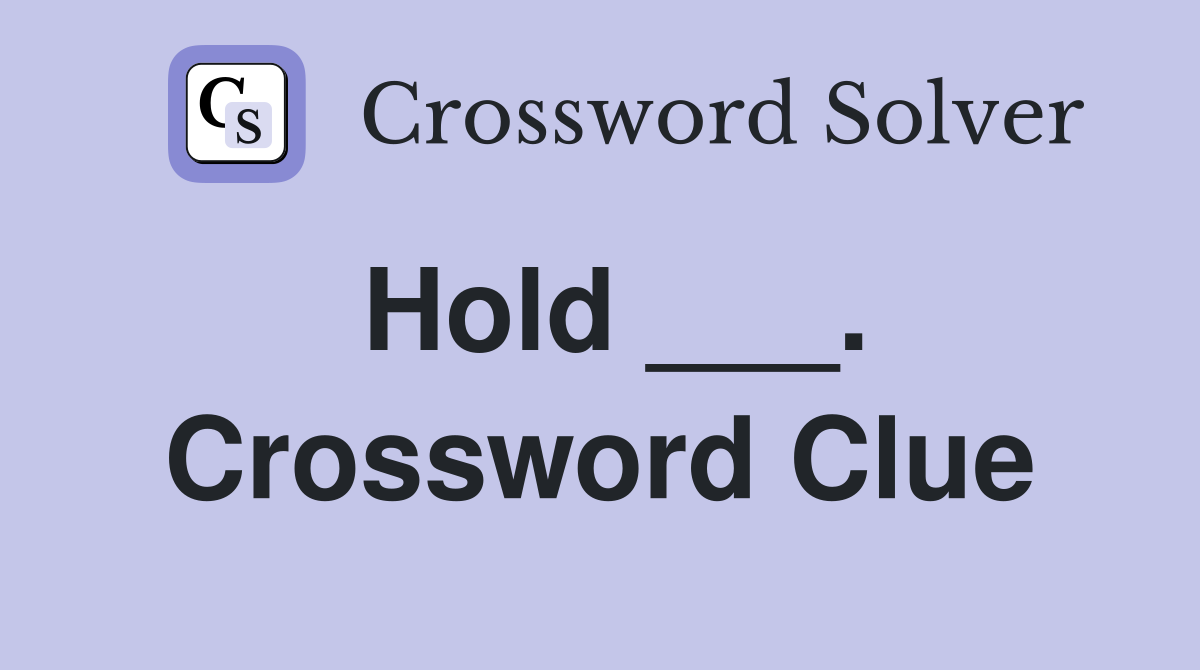 Hold ___. Crossword Clue