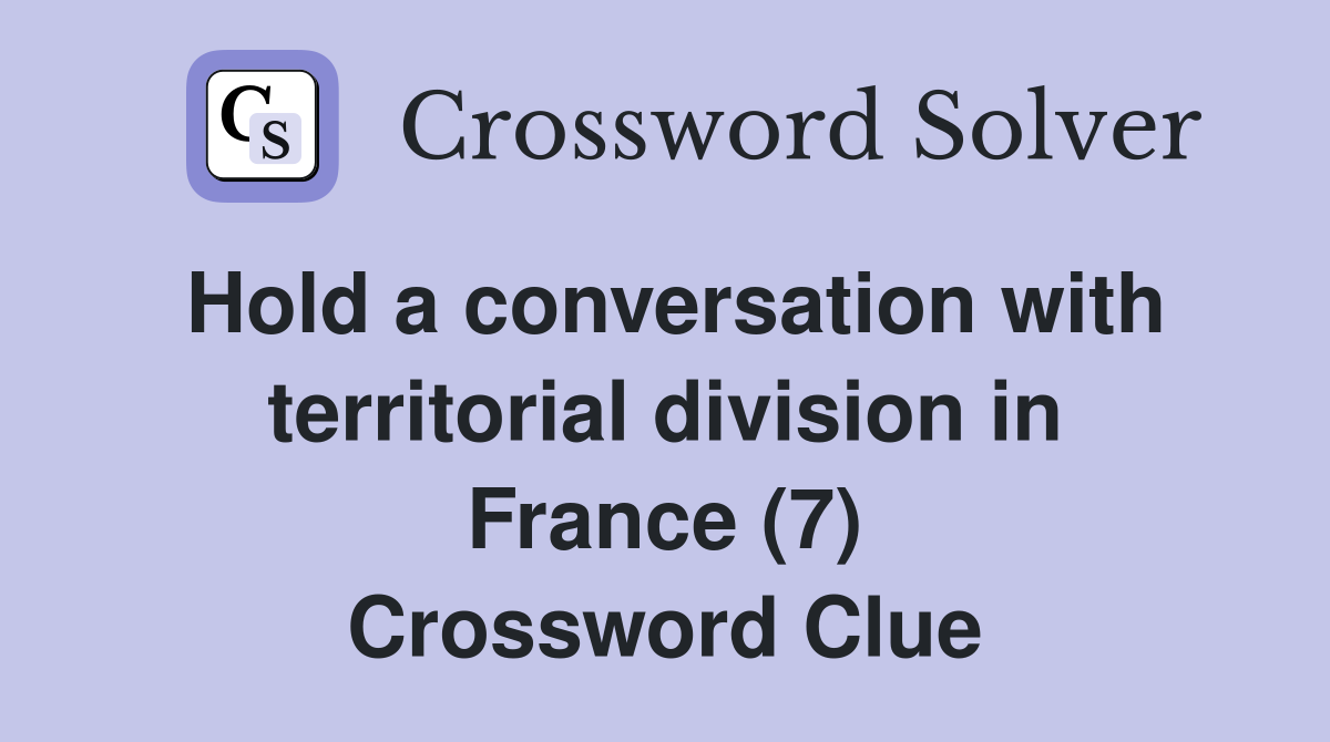 Hold a conversation with territorial division in France (7) Crossword Clue