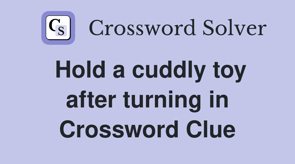 Hold a cuddly toy after turning in Crossword Clue