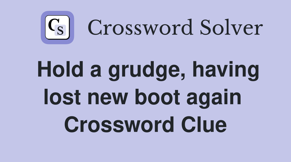 Hold a grudge, having lost new boot again  Crossword Clue