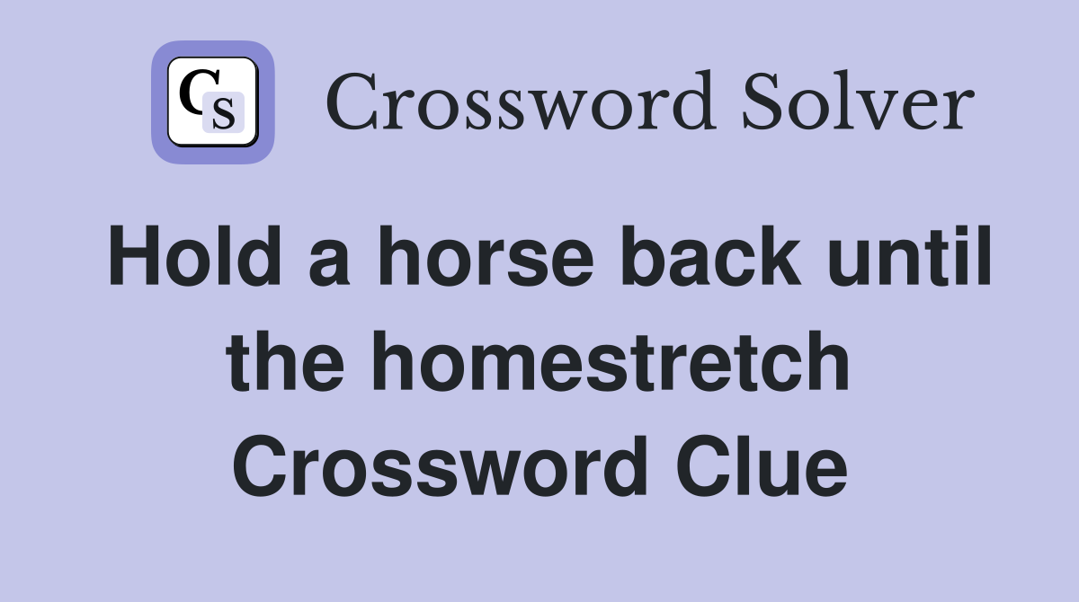 Hold a horse back until the homestretch Crossword Clue