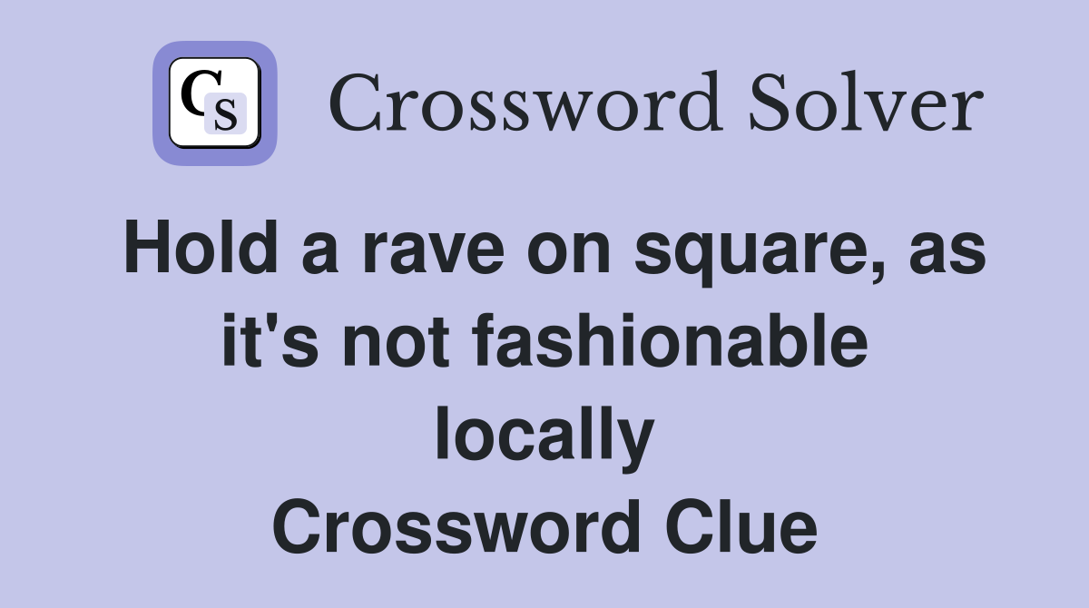 Hold a rave on square, as it's not fashionable locally Crossword Clue