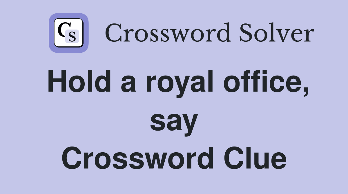 Hold a royal office, say Crossword Clue