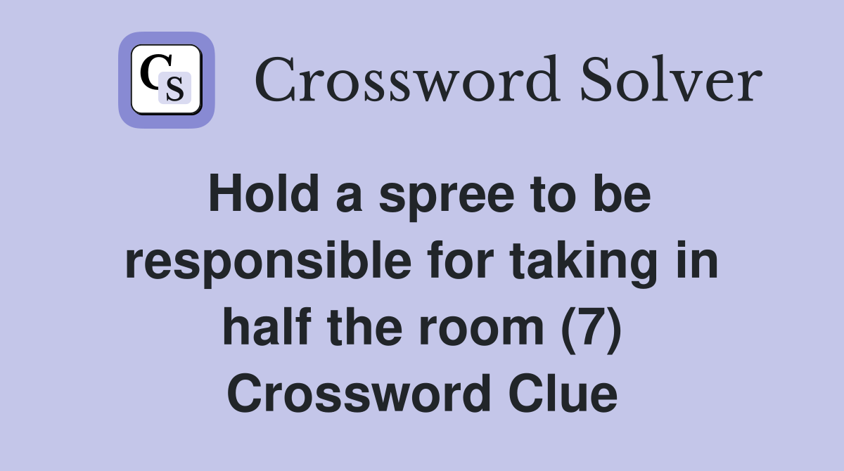 Hold a spree to be responsible for taking in half the room (7) Crossword Clue