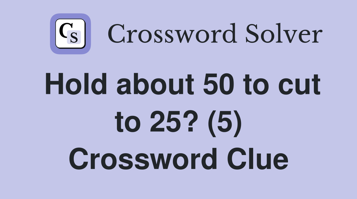 Hold about 50 to cut to 25? (5) Crossword Clue