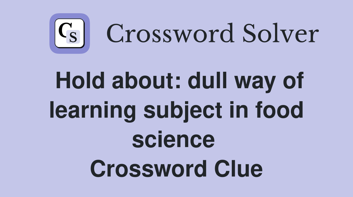 Hold about: dull way of learning subject in food science  Crossword Clue