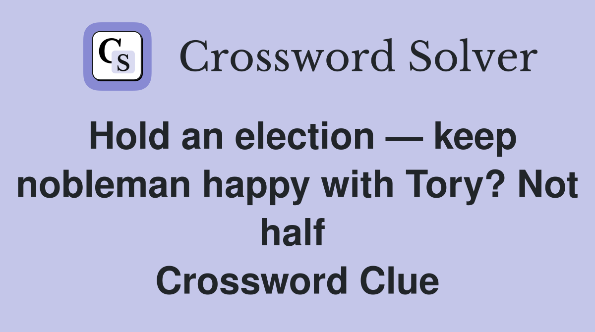 Hold an election — keep nobleman happy with Tory? Not half  Crossword Clue