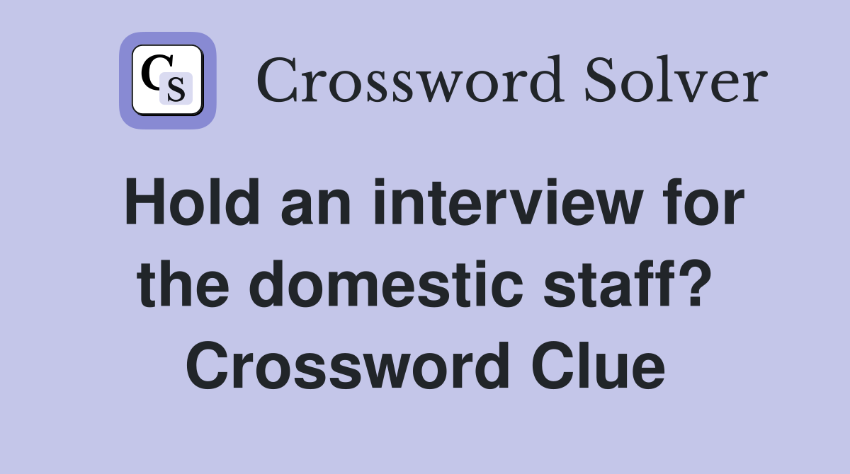 Hold an interview for the domestic staff? Crossword Clue