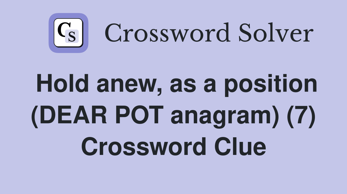 Hold anew, as a position (DEAR POT anagram) (7) Crossword Clue