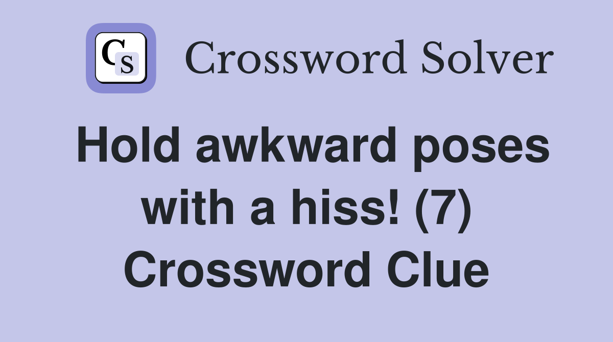 Hold awkward poses with a hiss! (7) Crossword Clue