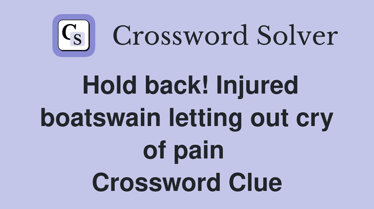 Hold back! Injured boatswain letting out cry of pain  Crossword Clue