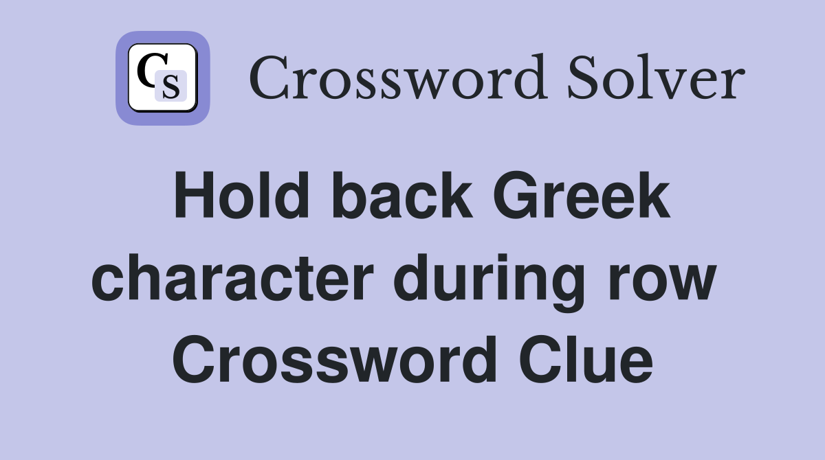 Hold back Greek character during row  Crossword Clue