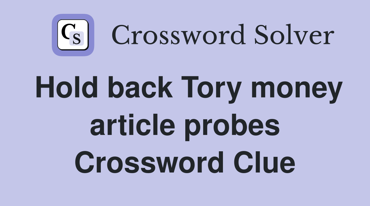 Hold back Tory money article probes Crossword Clue