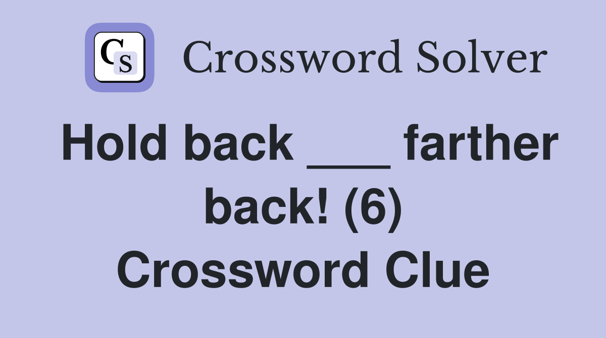 Hold back ___ farther back! (6) Crossword Clue