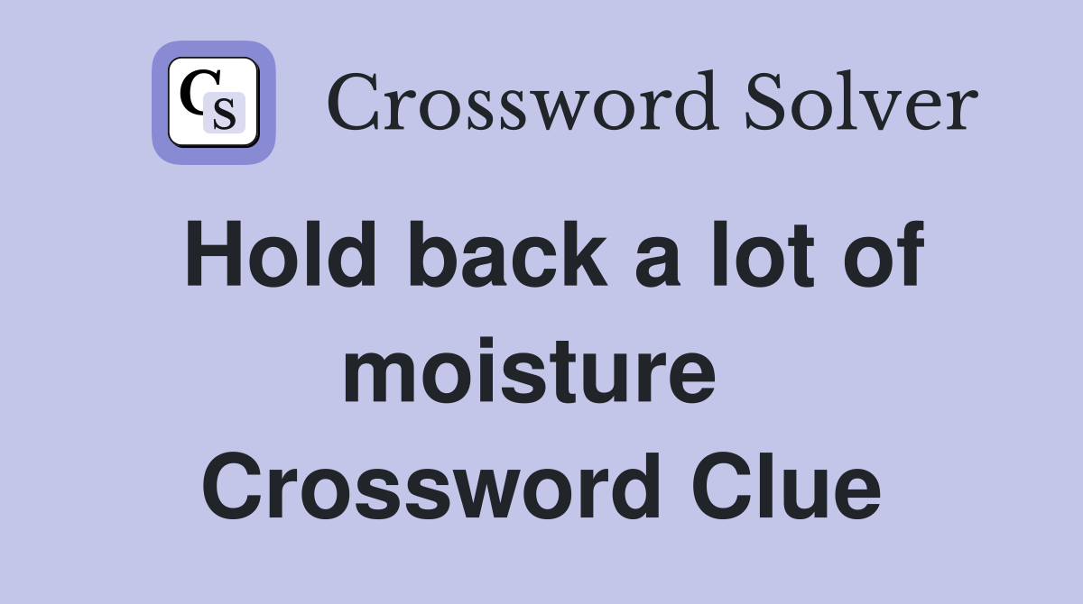 Hold back a lot of moisture  Crossword Clue