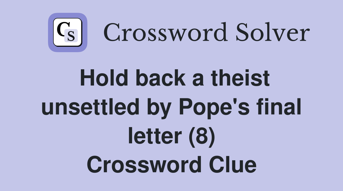 Hold back a theist unsettled by Pope's final letter (8) Crossword Clue