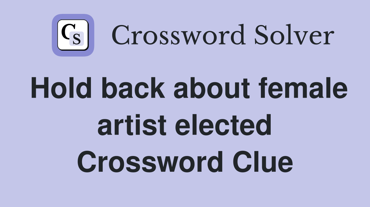 Hold back about female artist elected Crossword Clue