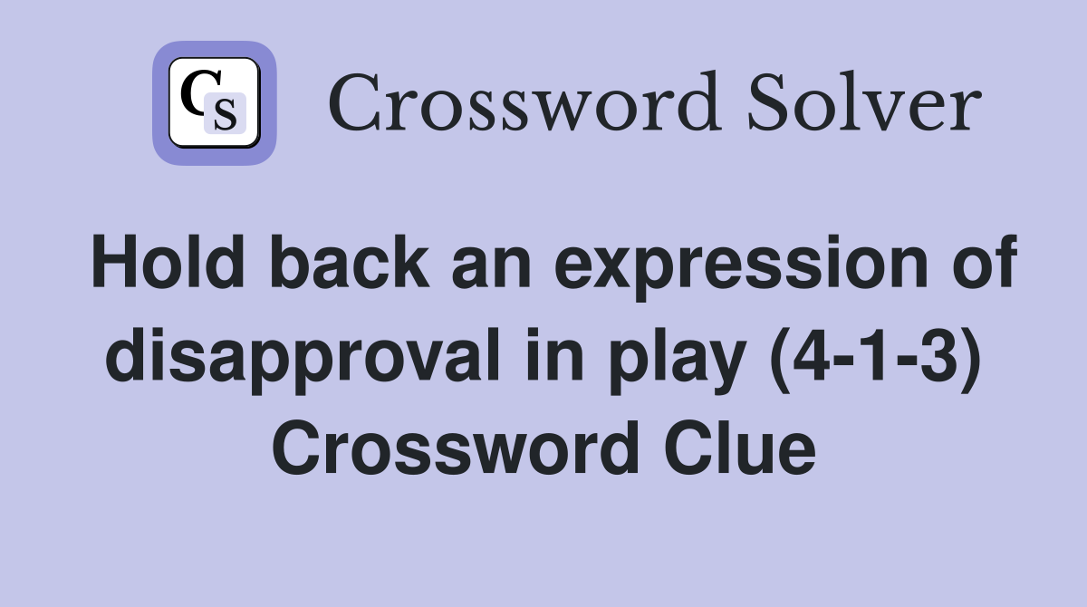 Hold back an expression of disapproval in play (4-1-3) Crossword Clue
