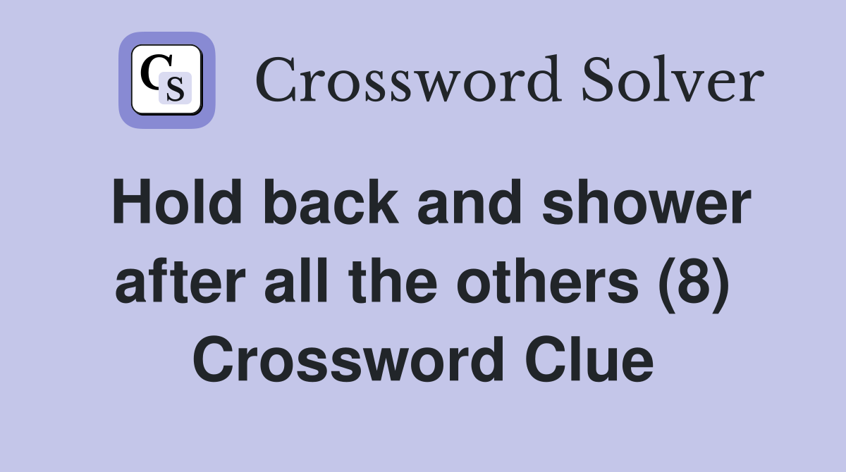 Hold back and shower after all the others (8) Crossword Clue