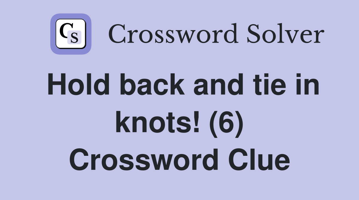 Hold back and tie in knots! (6) Crossword Clue