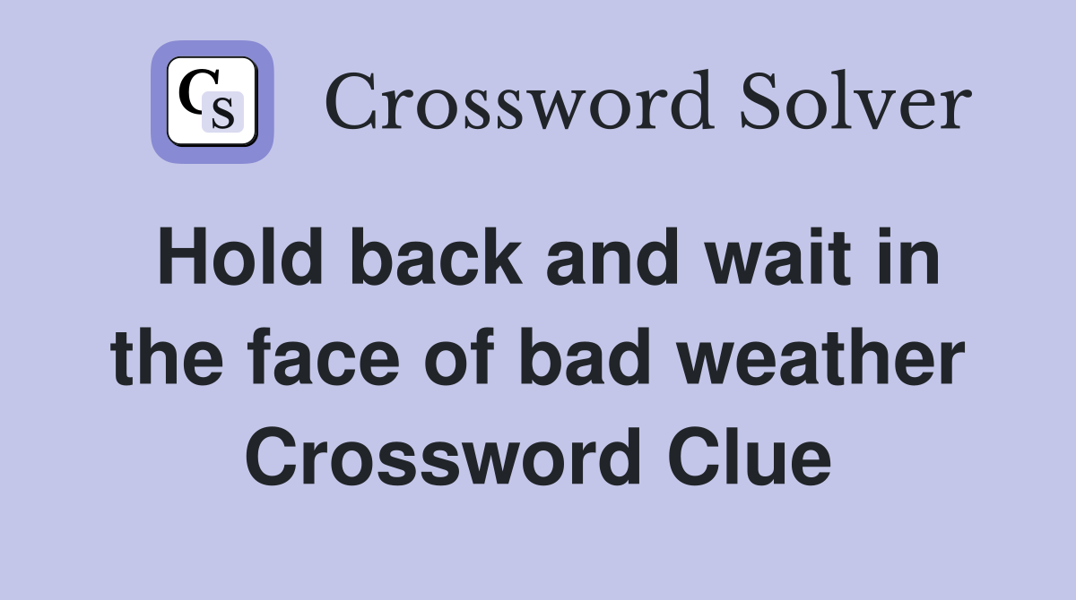 Hold back and wait in the face of bad weather Crossword Clue