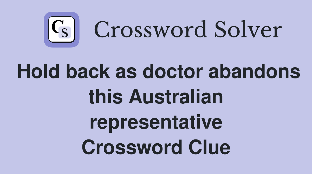 Hold back as doctor abandons this Australian representative Crossword Clue