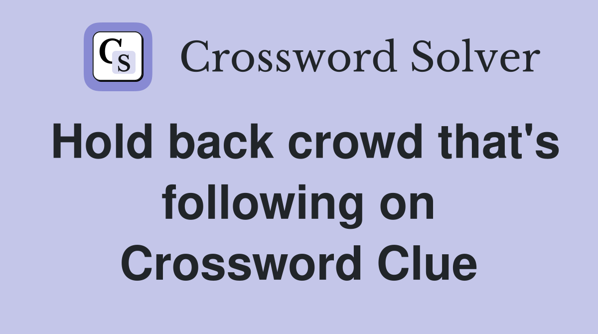 Hold back crowd that #39 s following on Crossword Clue Answers