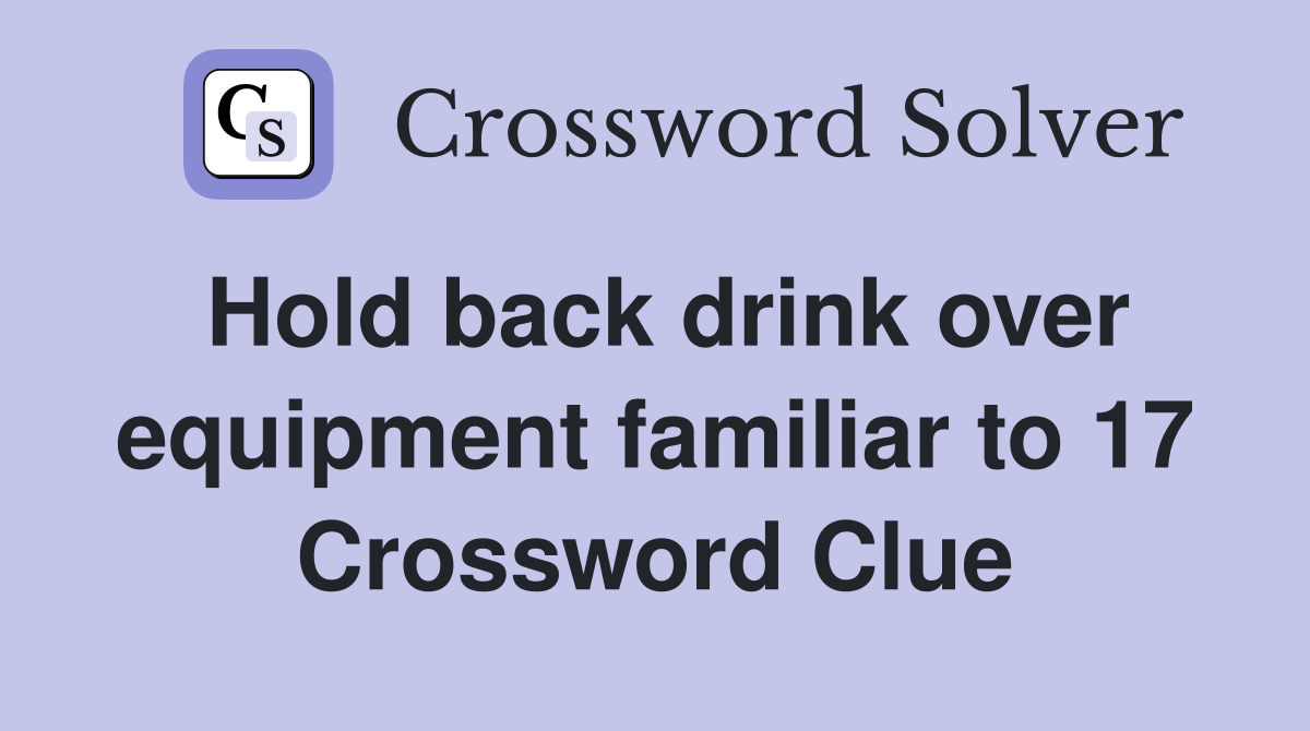 Hold back drink over equipment familiar to 17 Crossword Clue