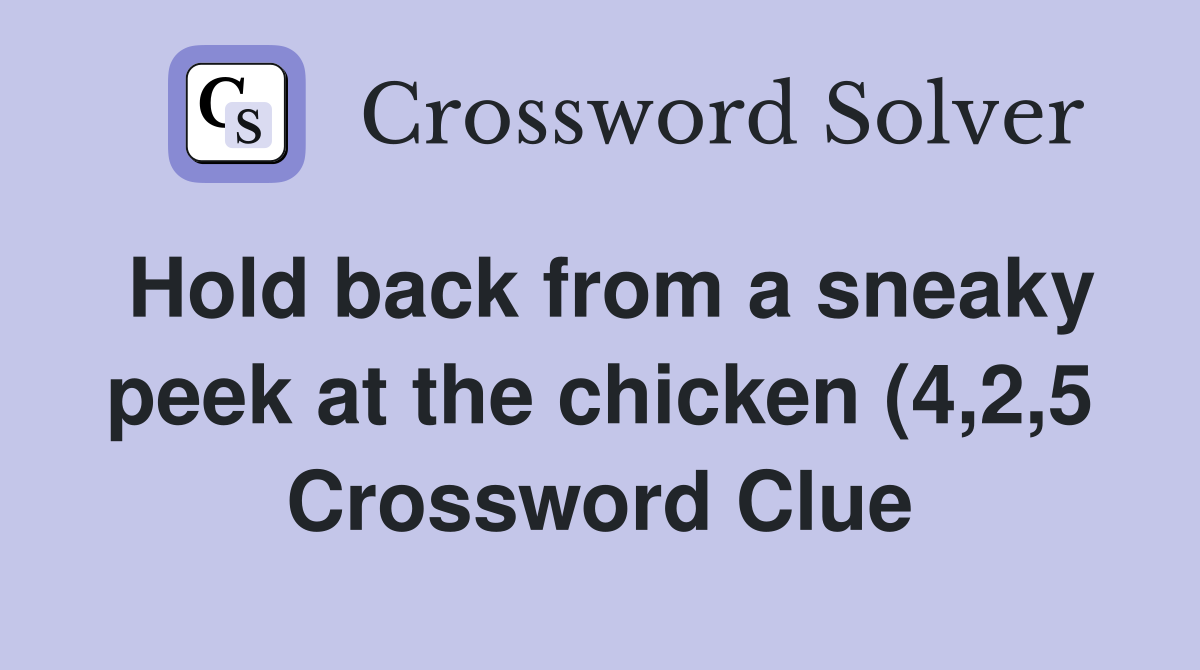 Hold back from a sneaky peek at the chicken (4 2 5) Crossword Clue Hold back from a sneaky peek at the chicken (4 2 5) Crossword Clue