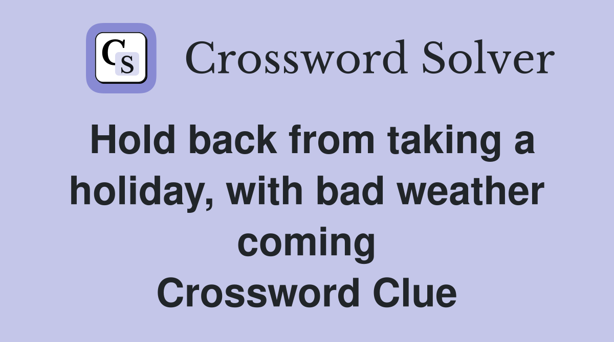 Hold back from taking a holiday, with bad weather coming Crossword Clue