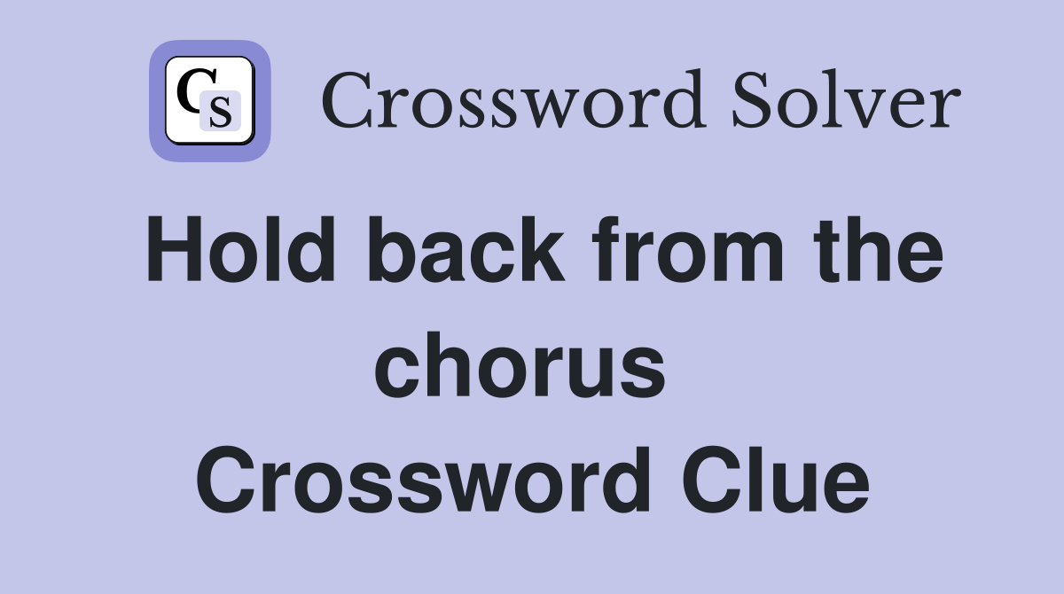 Hold back from the chorus  Crossword Clue