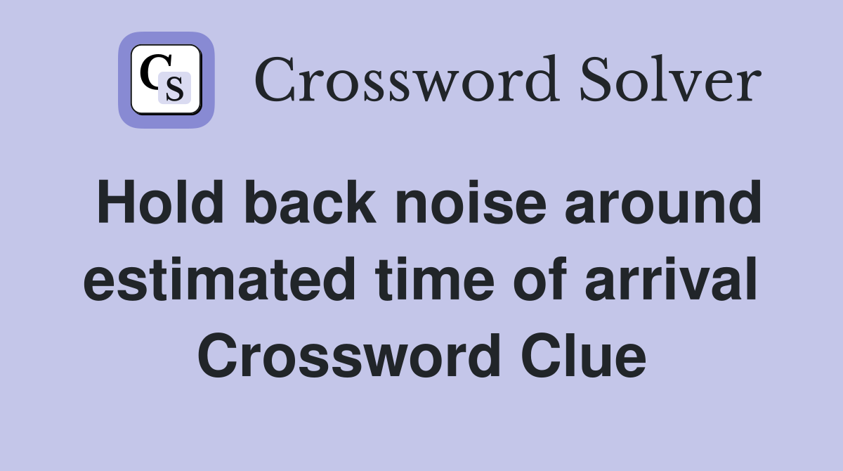 Hold back noise around estimated time of arrival Crossword Clue