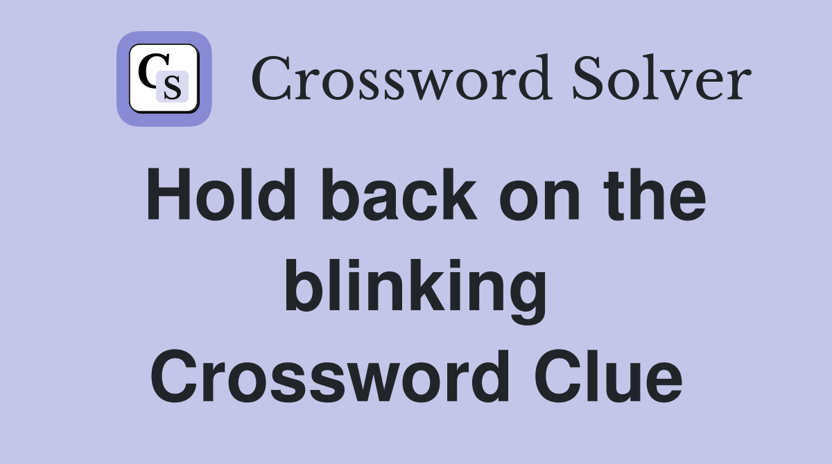 Hold back on the blinking Crossword Clue
