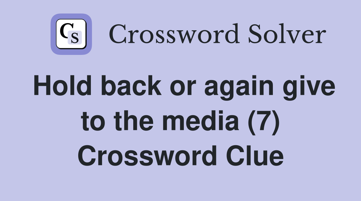 Hold back or again give to the media (7) Crossword Clue