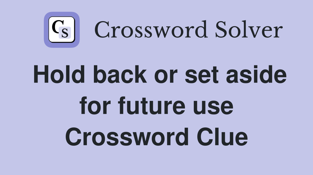 Hold back or set aside for future use Crossword Clue