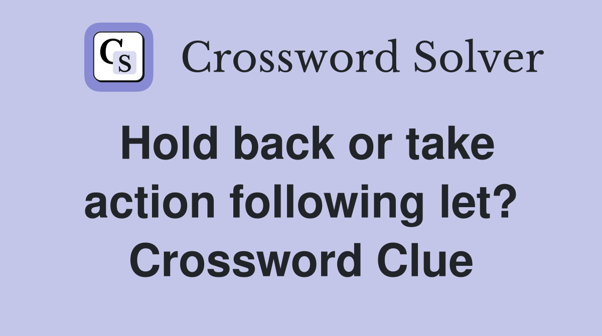 Hold back or take action following let? Crossword Clue