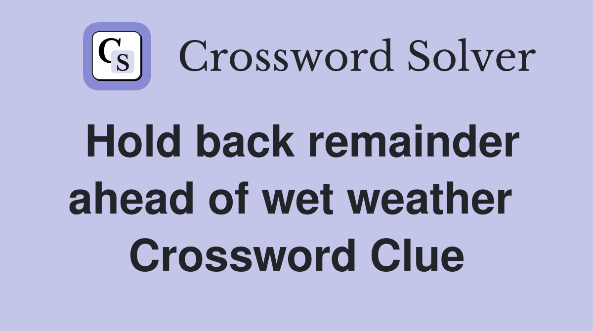 Hold back remainder ahead of wet weather  Crossword Clue