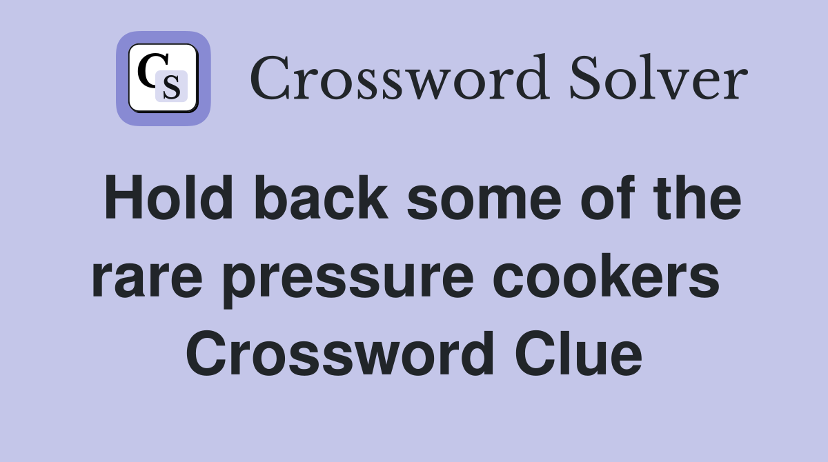 Hold back some of the rare pressure cookers  Crossword Clue