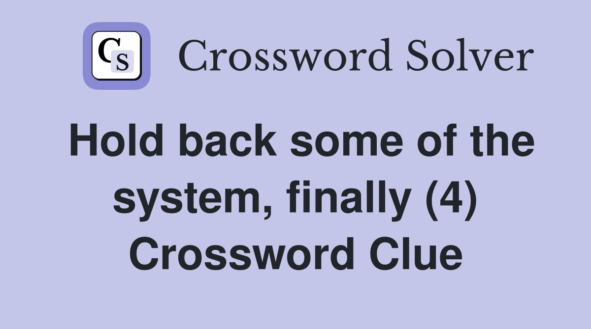 Hold back some of the system, finally (4) Crossword Clue