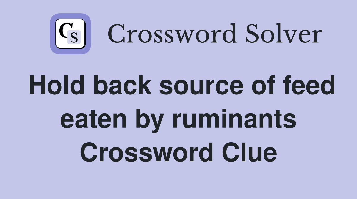 Hold back source of feed eaten by ruminants Crossword Clue