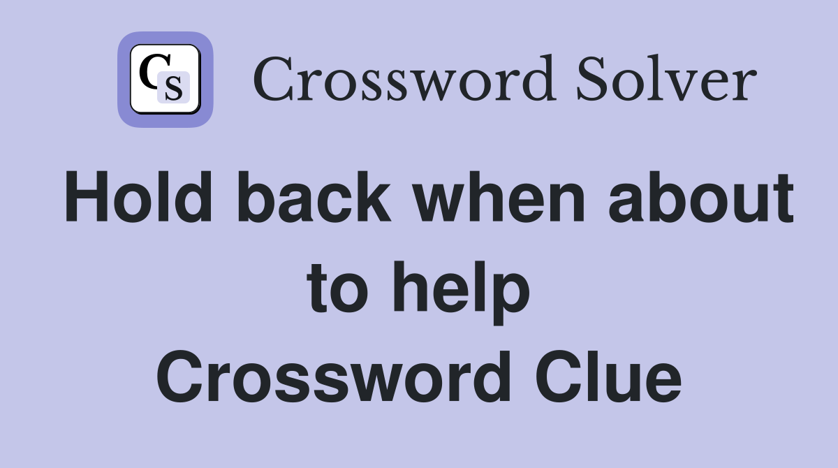 Hold back when about to help Crossword Clue